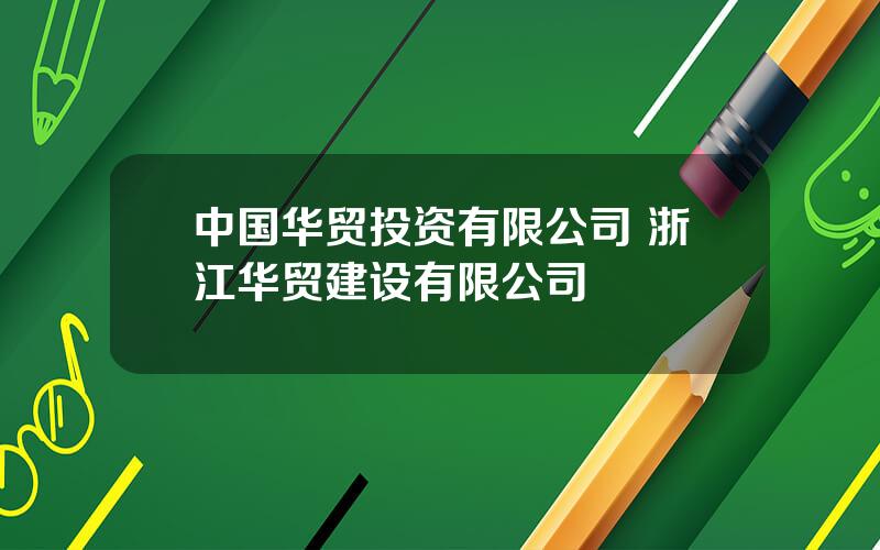 中国华贸投资有限公司 浙江华贸建设有限公司